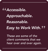 Accessible. Approachable. Reasonable. Easy to Work With.